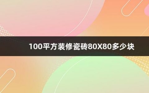 100平方装修瓷砖80X80多少块(如何看瓷砖的好坏图解)