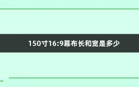 150寸16:9幕布长和宽是多少(投影幕布什么材质效果好耐用)