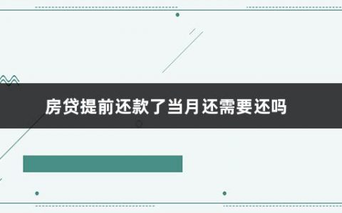 房贷提前还款了当月还需要还吗(中国银行房贷提前还款可以申请几次)