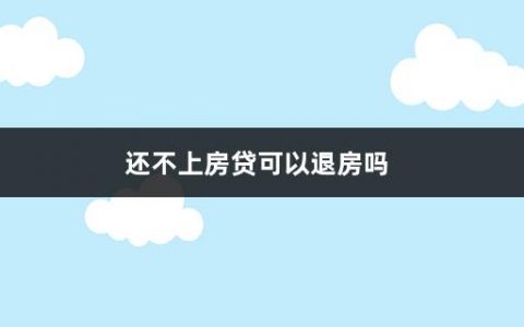 还不上房贷可以退房吗(新房可以退房的情形有哪些呢)