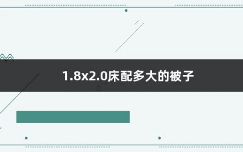 1.8x2.0床配多大的被子(被子怎么选性价比高的)