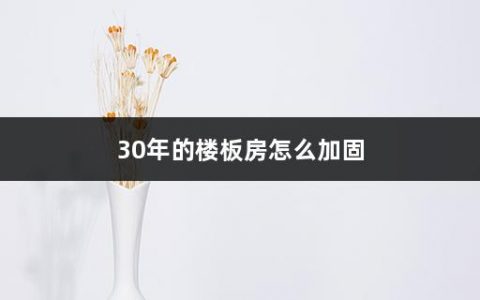 30年的楼板房怎么加固(房屋加固施工过程中需要注意什么问题)