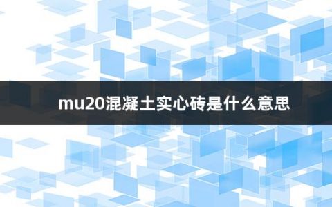 mu20混凝土实心砖是什么意思(砌墙砖的种类有哪些)