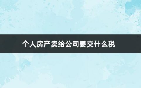 个人房产卖给公司要交什么税(买房需要承担的税费有哪些)