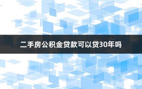 二手房公积金贷款可以贷30年吗(二手房公积金贷款是先过户还是先办理贷款手续)