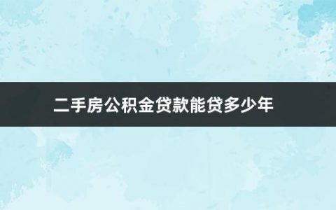 二手房公积金贷款能贷多少年(二手房住房公积金贷款条件是什么意思)