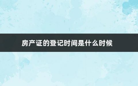 房产证的登记时间是什么时候(新房办房产证流程图)