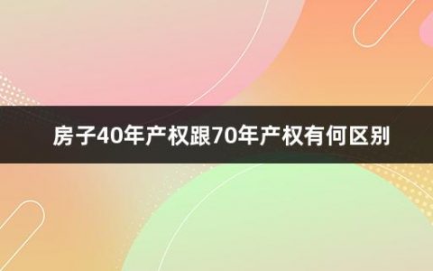 房子40年产权跟70年产权有何区别(房屋产权年限什么意思啊)