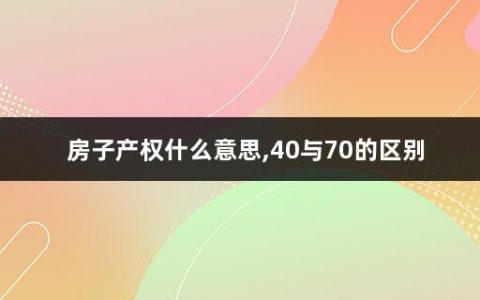 房子产权什么意思,40与70的区别(房子产权到了会怎么样)