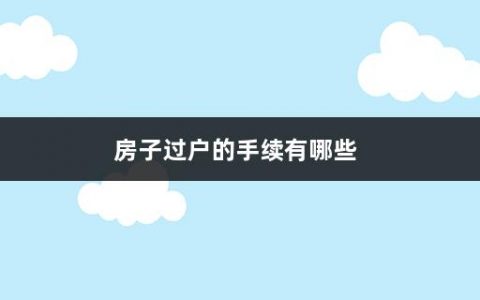 房子过户的手续有哪些(房屋过户费用怎么计算最省钱)