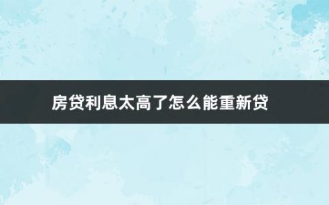 房贷利息太高了怎么能重新贷(利率降了,房贷的利率会跟着降吗)