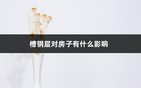 槽钢层对房子有什么影响(买房买了槽钢层怎么办)