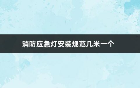 消防应急灯安装规范几米一个(消防应急灯能够亮多久啊)