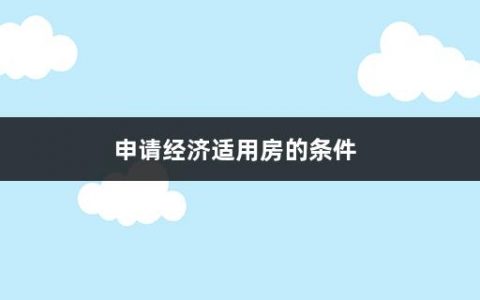 申请经济适用房的条件(申请经济适用房流程子女变更抚养权后多久可以申请)