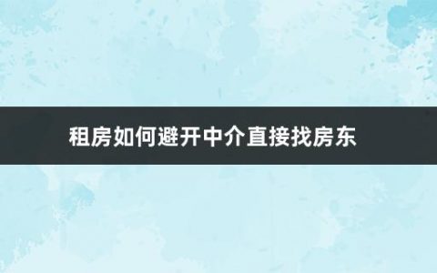 租房如何避开中介直接找房东(租房的注意事项有哪些呢)