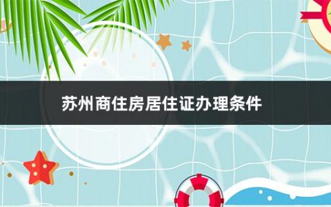 苏州商住房居住证办理条件(居住证有什么用 不能不知道的8个好处)