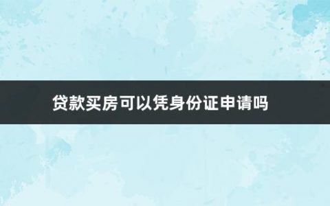 贷款买房可以凭身份证申请吗(买房贷款的流程是什么简单介绍)