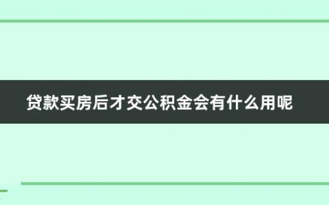 贷款买房后才交公积金会有什么用呢(哪些情况可以提取个人公积金)