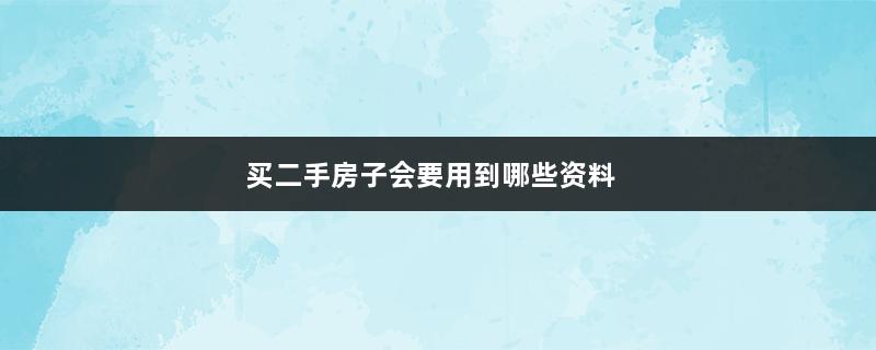 买二手房子会要用到哪些资料