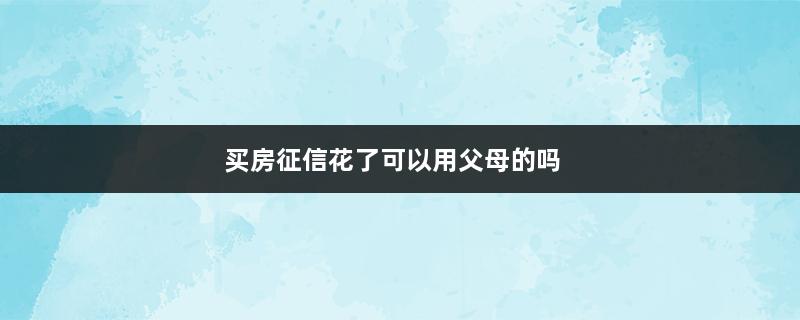 买房征信花了可以用父母的吗