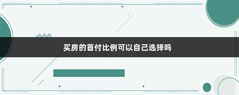 买房的首付比例可以自己选择吗