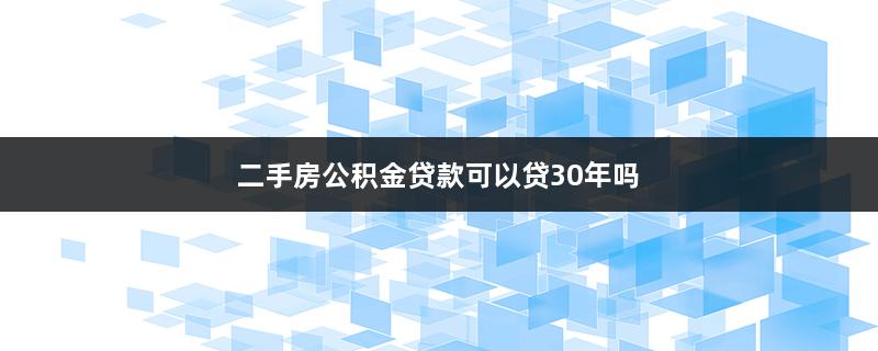 二手房公积金贷款可以贷30年吗