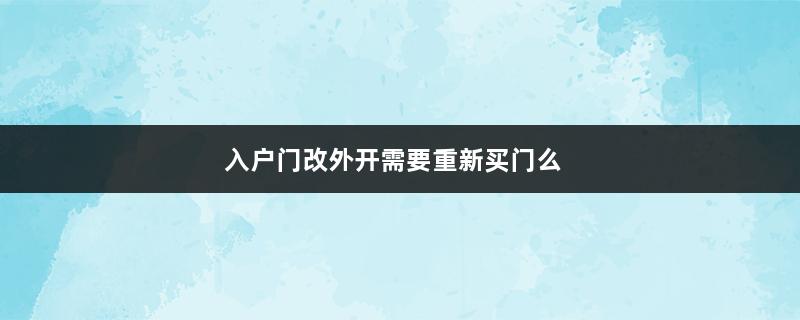 入户门改外开需要重新买门么