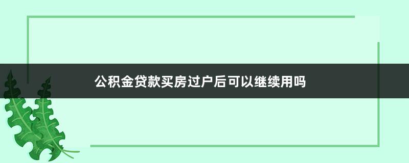 公积金贷款买房过户后可以继续用吗