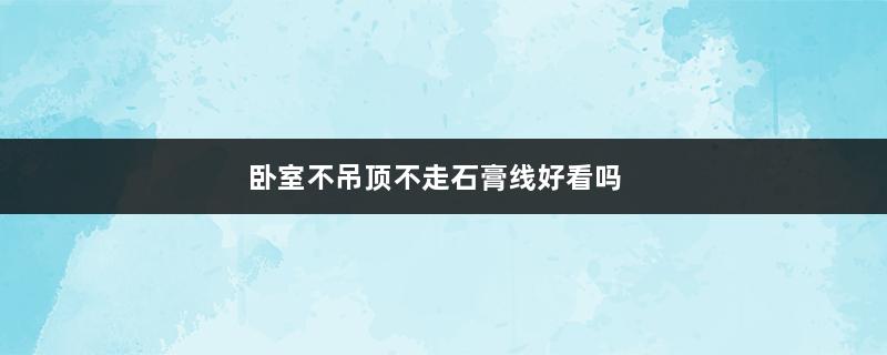 卧室不吊顶不走石膏线好看吗