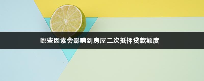 哪些因素会影响到房屋二次抵押贷款额度