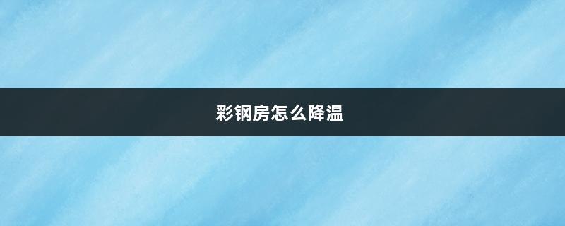 彩钢房怎么降温