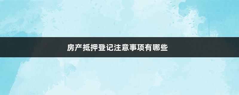 房产抵押登记注意事项有哪些