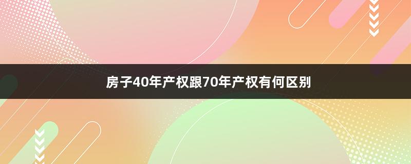 房子40年产权跟70年产权有何区别