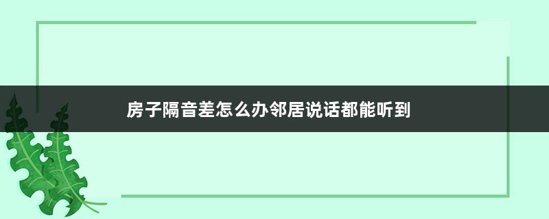 房子隔音差怎么办邻居说话都能听到