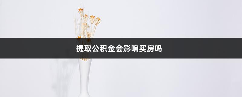 提取公积金会影响买房吗