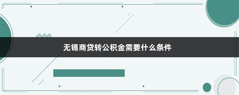 无锡商贷转公积金需要什么条件