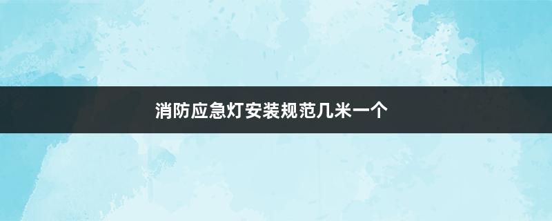 消防应急灯安装规范几米一个