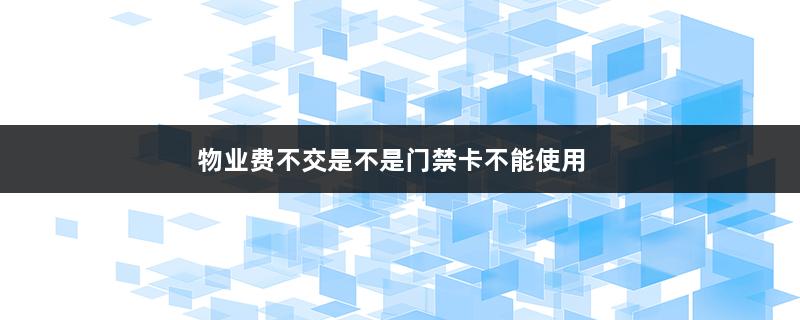 物业费不交是不是门禁卡不能使用