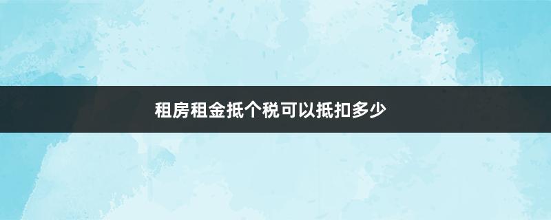 租房租金抵个税可以抵扣多少