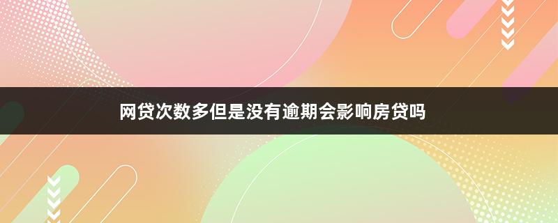 网贷次数多但是没有逾期会影响房贷吗