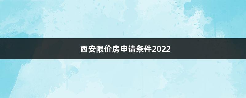 西安限价房申请条件2022