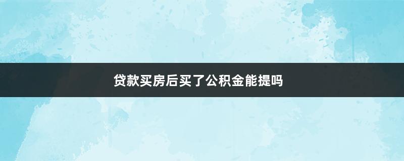 贷款买房后买了公积金能提吗