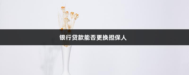 银行贷款能否更换担保人