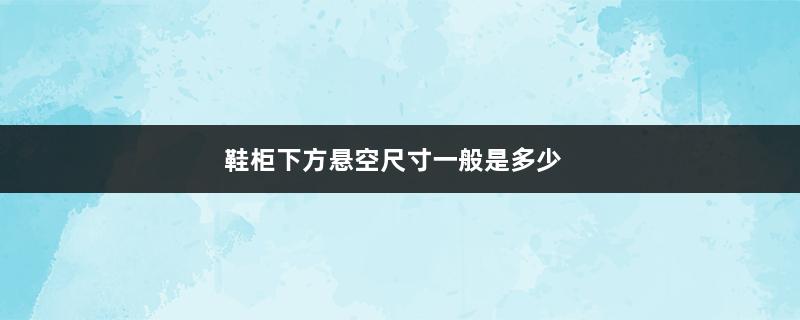 鞋柜下方悬空尺寸一般是多少